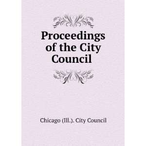   Proceedings of the City Council . Chicago (Ill.). City Council Books