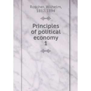   Principles of political economy. 1 Wilhelm, 1817 1894 Roscher Books
