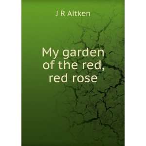  My garden of the red, red rose: J R Aitken: Books