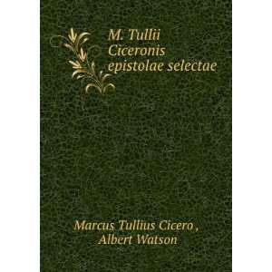  M. Tullii Ciceronis epistolae selectae: Albert Watson 