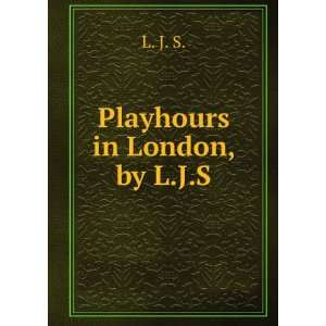  Playhours in London, by L.J.S. L. J. S. Books