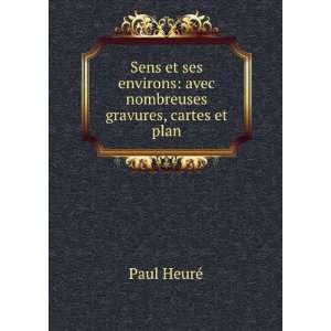 Sens et ses environs: avec nombreuses gravures, cartes et plan: Paul 