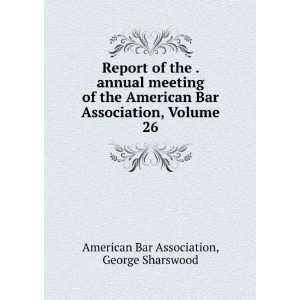   American Bar Association, Volume 26: George Sharswood American Bar