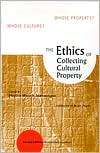 The Ethics of Collecting Cultural Property: Whose Culture? Whose 