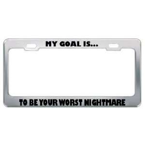 My Goal Is To Be Your Worst Nightmare Metal License Plate Frame Tag 