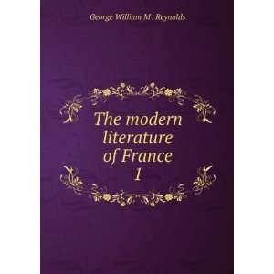   The modern literature of France. 1 George William M . Reynolds Books