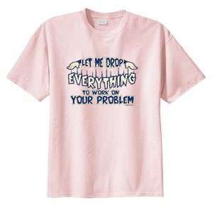 Funny Let Me Drop Everything Work on Problem T Shirt  S M L XL 2X 3X 