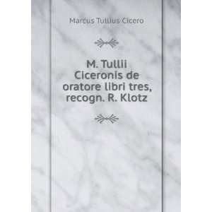   de oratore libri tres, recogn. R. Klotz: Marcus Tullius Cicero: Books
