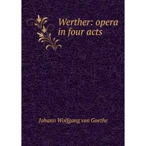 Werther opera in four acts Johann Wolfgang von Goethe 