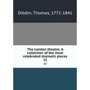   most celebrated dramatic pieces. 12 Thomas, 1771 1841 Dibdin Books
