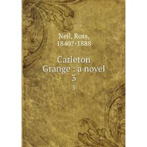  Carleton Grange  a novel. 3 Ross, 1840? 1888 Neil Books