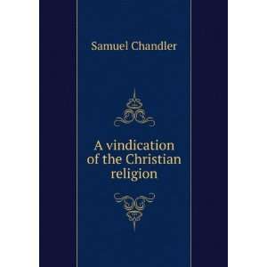  A Vindication of the Christian religion . Samuel Chandler 