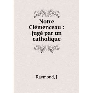  Notre ClÃ©menceau  jugÃ© par un catholique J Raymond Books