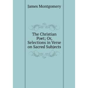   ; Or, Selections in Verse on Sacred Subjects James Montgomery Books