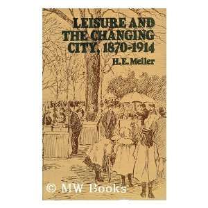  Leisure and the Changing City, 1870 1914 H. E. Meller 