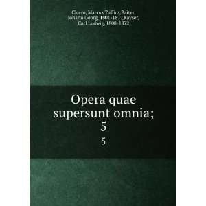 Opera quae supersunt omnia;. 5: Marcus Tullius,Baiter 