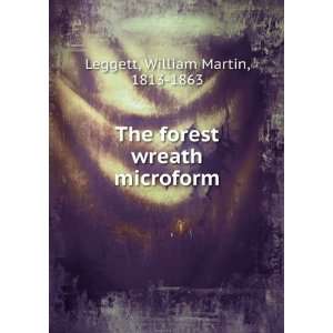   The forest wreath microform: William Martin, 1813 1863 Leggett: Books