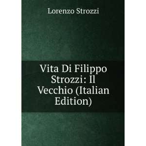   Di Filippo Strozzi Il Vecchio (Italian Edition) Lorenzo Strozzi
