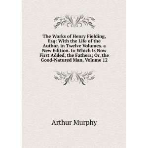  the Fathers; Or, the Good Natured Man, Volume 12: Arthur Murphy: Books