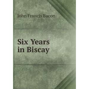  Six Years in Biscay: John Francis Bacon: Books