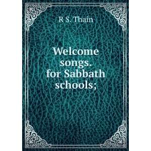 Welcome songs. for Sabbath schools; R S. Thain Books