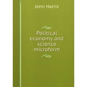   Political economy and science microform: John Harris: Books