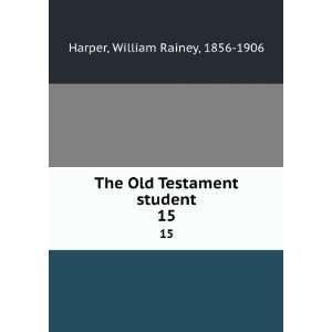   The Old Testament student. 15 William Rainey, 1856 1906 Harper Books