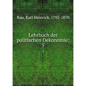   der politischen Oekonomie;. 5 Karl Heinrich, 1792 1870 Rau Books