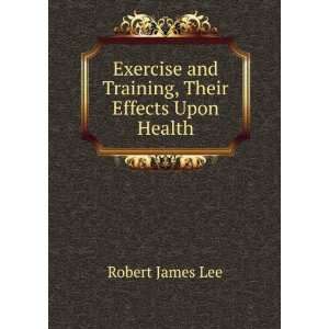   and Training, Their Effects Upon Health: Robert James Lee: Books