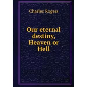  Our eternal destiny, Heaven or Hell Charles Rogers Books