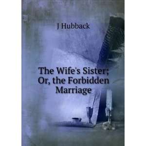  The Wifes Sister; Or, the Forbidden Marriage: J Hubback 