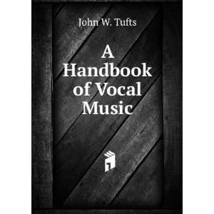  A Handbook of Vocal Music John W. Tufts Books