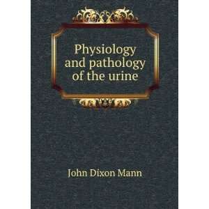    Physiology and pathology of the urine John Dixon Mann Books