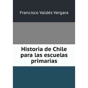   Chile para las escuelas primarias Francisco ValdÃ©s Vergara Books