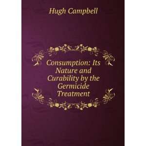   Nature and Curability by the Germicide Treatment Hugh Campbell Books