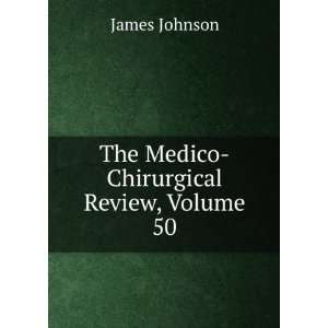  The Medico Chirurgical Review, Volume 50: James Johnson 