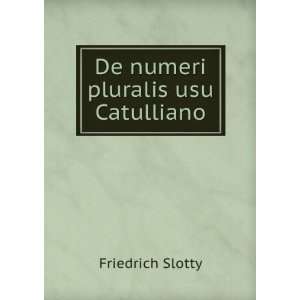  De numeri pluralis usu Catulliano Friedrich Slotty Books