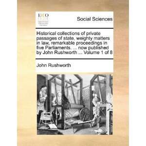 Historical collections of private passages of state, weighty matters 