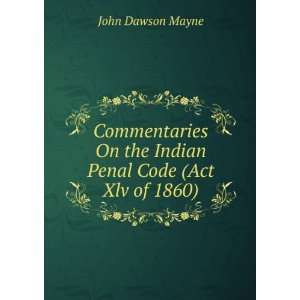   On the Indian Penal Code (Act Xlv of 1860) John Dawson Mayne Books