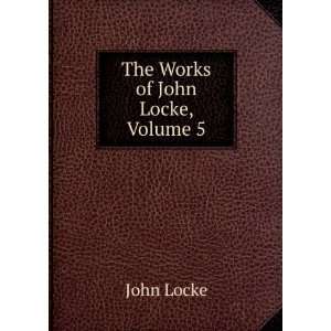  The Works of John Locke, Volume 5 John Locke Books