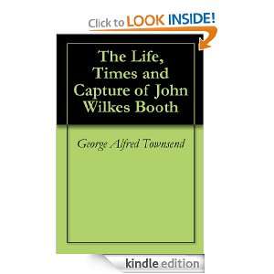 The Life, Times and Capture of John Wilkes Booth George Alfred 