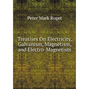   Galvanism, Magnetism, and Electro Magnetism: Peter Mark Roget: Books