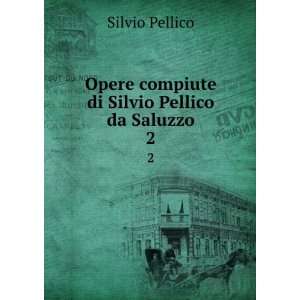   Opere compiute di Silvio Pellico da Saluzzo. 2: Silvio Pellico: Books