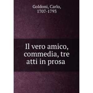 Il Vero Amico Commedia Tre Atti in Prosa (Italian Edition) Carlo 